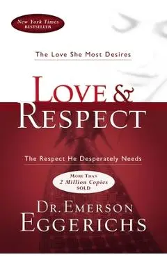 Love and Respect: The Love She Most Desires; The Respect He Desperately Needs - Emerson Eggerichs