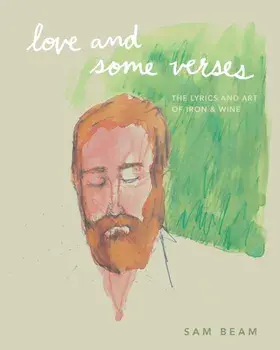 Love and Some Verses. A Collection of Lyrics, Photos, Art, and Ephemera from Iron & Wine, Hardback/Sam Beam