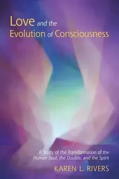 Love and the Evolution of Consciousness: A Study of the Transformation of the Human Soul, the Double, and the Spirit, Paperback/Karen L. Rivers