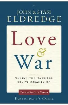 Love and War Participant's Guide: Finding the Marriage You've Dreamed of - John Eldredge