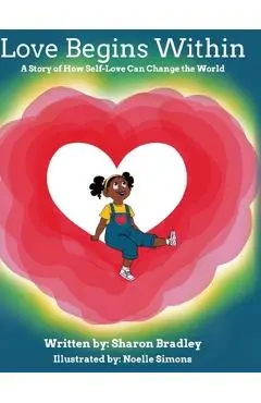 Love Begins Within: A Story of How Self-Love Can Change the World - Sharon Bradley