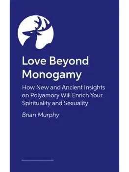 Love Beyond Monogamy. How Polyamory Can Enrich Your Spirituality, Faith, and Relationships, Paperback/Brian G. Murphy