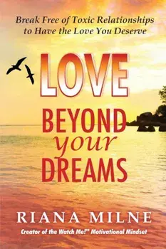 Love Beyond Your Dreams: Break Free of Toxic Relationships to Have the Love You Deserve, Paperback/Ma Lmhc Cert Coach Milne