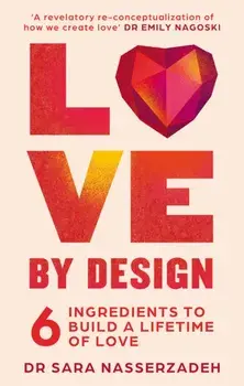 Love by Design. 6 Ingredients to Build a Lifetime of Love, Paperback/Dr Sara Nasserzadeh