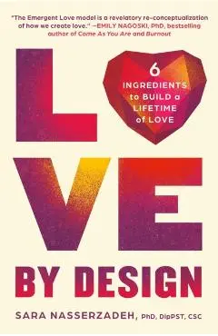 Love by Design: 6 Ingredients to Build a Lifetime of Love - Sara Nasserzadeh