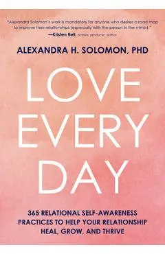 Love Every Day: 365 Relational Self Awareness Practices to Help Your Relationship Heal, Grow, and Thrive - Alexandra Solomon