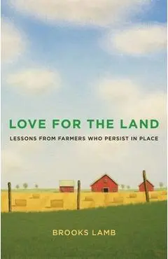 Love for the Land: Lessons from Farmers Who Persist in Place - Brooks Lamb