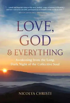 Love, God, and Everything: Awakening from the Long, Dark Night of the Collective Soul, Paperback/Nicolya Christi