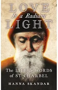 Love is a Radiant Light: The Life & Words of Saint Charbel - Saint Charbel