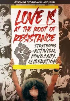 Love Is at the Root of Resistance: Strategies of Activism, Advocacy, and Liberation, Paperback/Gyasmine George-Williams