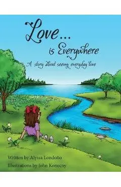 Love...is Everywhere: A story about seeing everyday love - Alyssa Londono