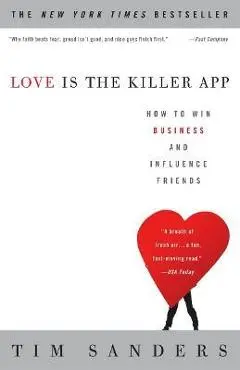 Love Is the Killer App: How to Win Business and Influence Friends - Tim Sanders