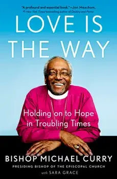 Love Is the Way: Holding on to Hope in Troubling Times, Hardcover/Bishop Michael Curry