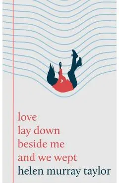 love lay down beside me and we wept - Helen Murray Taylor