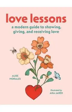 Love Lessons: A Modern Guide to Showing, Giving, and Receiving Love - Alise Morales