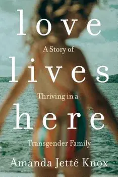 Love Lives Here: A Story of Thriving in a Transgender Family, Paperback/Amanda Jette Knox