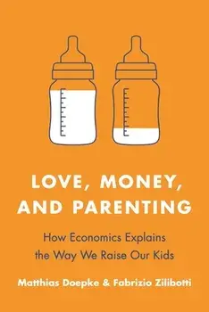 Love, Money, and Parenting: How Economics Explains the Way We Raise Our Kids, Paperback/Matthias Doepke