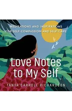 Love Notes to My Self: Meditations and Inspirations for Self-Compassion and Self-Care - Tanya Carroll Richardson