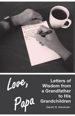 Love, Papa: Letters of Wisdom from a Grandfather to His Grandchildren - Garold W. Alexander
