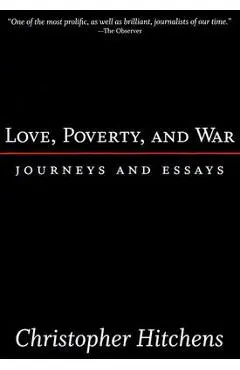 Love, Poverty, and War: Journeys and Essays - Christopher Hitchens