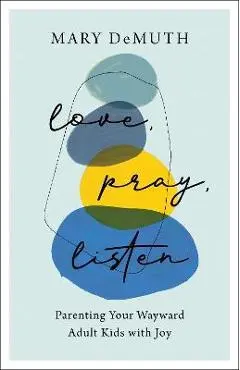 Love, Pray, Listen: Parenting Your Wayward Adult Kids with Joy - Mary Demuth