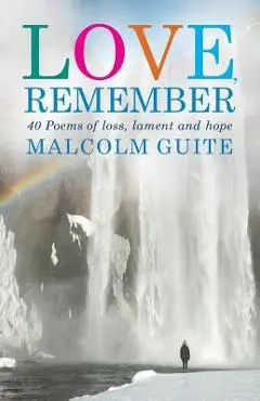 Love, Remember: 40 Poems of Loss, Lament and Hope - Malcolm Guite