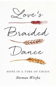 Love's Braided Dance: Hope in a Time of Crisis - Norman Wirzba