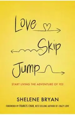 Love, Skip, Jump: Start Living the Adventure of Yes - Shelene Bryan