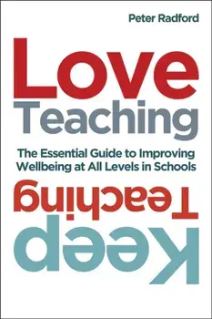 Love Teaching, Keep Teaching. The essential guide to improving wellbeing at all levels in schools, Paperback/Peter Radford