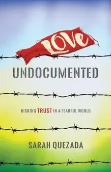 Love Undocumented: Risking Trust in a Fearful World, Paperback/Sarah Quezada