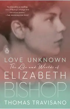 Love Unknown: The Life and Worlds of Elizabeth Bishop - Thomas Travisano