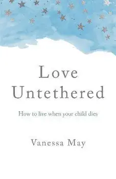 Love Untethered - How to live when your child dies, Paperback/Vanessa May