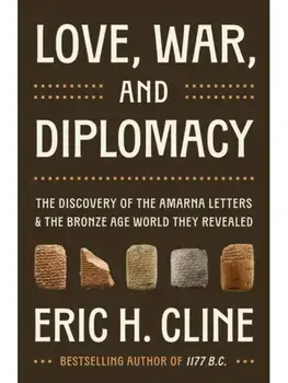 Love, War, and Diplomacy. The Discovery of the Amarna Letters and the Bronze Age World They Revealed, Hardback/Eric H. Cline