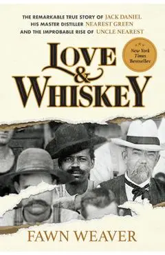 Love & Whiskey: The Remarkable True Story of Jack Daniel, His Master Distiller Nearest Green, and the Improbable Rise of Uncle Nearest - Fawn Weaver
