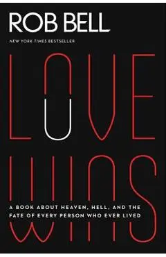 Love Wins: A Book about Heaven, Hell, and the Fate of Every Person Who Ever Lived - Rob Bell