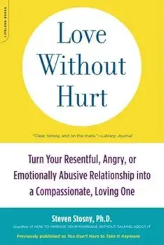 Love Without Hurt: Turn Your Resentful, Angry, or Emotionally Abusive Relationship Into a Compassionate, Loving One, Paperback/Steven Stosny