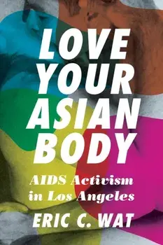 Love Your Asian Body: AIDS Activism in Los Angeles, Paperback/Eric C. Wat