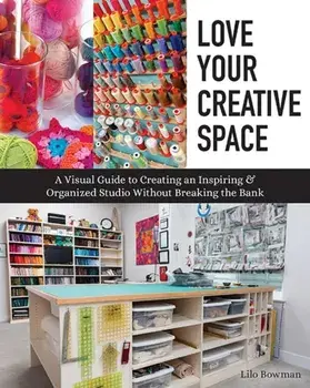 Love Your Creative Space: A Visual Guide to Creating an Inspiring & Organized Studio Without Breaking the Bank, Paperback/Lilo Bowman