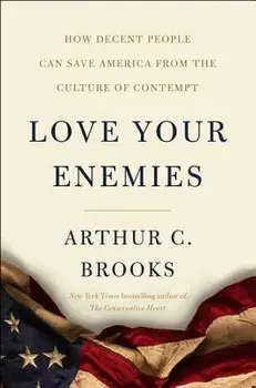 Love Your Enemies: How Decent People Can Save America from the Culture of Contempt, Hardcover/Arthur C. Brooks