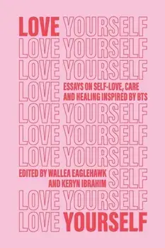 Love Yourself: Essays on self-love, care and healing inspired by BTS, Paperback/Wallea Eaglehawk