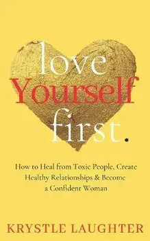 Love Yourself First: How to Heal from Toxic People, Create Healthy Relationships & Become a Confident Woman, Paperback/Krystle Laughter