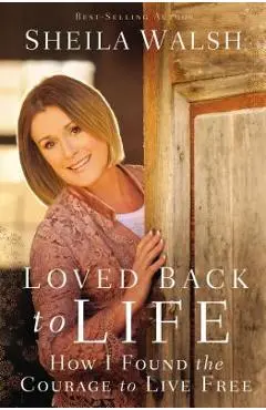 Loved Back to Life: How I Found the Courage to Live Free - Sheila Walsh
