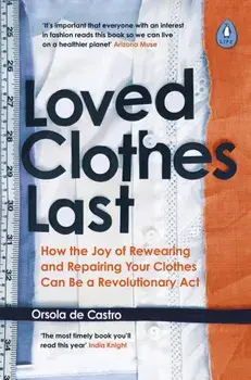 Loved Clothes Last. How the Joy of Rewearing and Repairing Your Clothes Can Be a Revolutionary Act, Paperback/Orsola De Castro