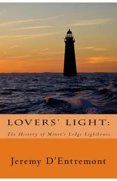Lovers' Light: The History of Minot's Ledge Lighthouse - Jeremy D'entremont