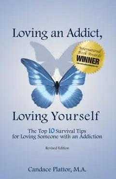 Loving an Addict, Loving Yourself: The Top 10 Survival Tips for Loving Someone with an Addiction - Candace Plattor