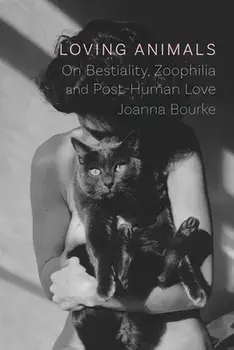 Loving Animals: On Bestiality, Zoophilia and Post-Human Love, Hardcover/Joanna Bourke