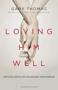 Loving Him Well: Practical Advice on Influencing Your Husband, Paperback/Gary L. Thomas