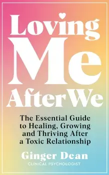 Loving Me After We. The Essential Guide to Healing, Growing and Thriving After a Toxic Relationship, Paperback/Ginger Dean