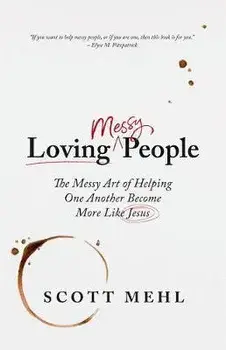Loving Messy People: The Messy Art of Helping One Another Become More Like Jesus, Paperback/Scott Mehl