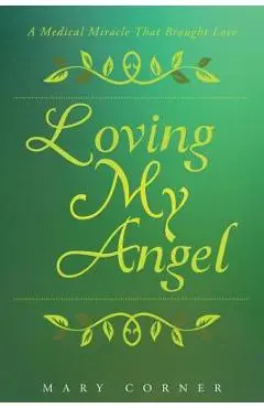 Loving My Angel: A Medical Miracle That Brought Love - Mary Corner